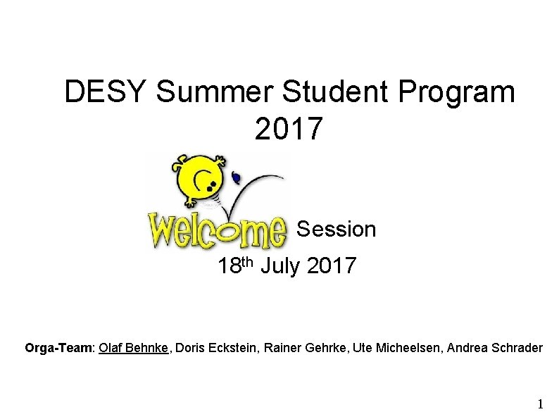 DESY Summer Student Program 2017 Welcome Session 18 th July 2017 Orga-Team: Olaf Behnke,