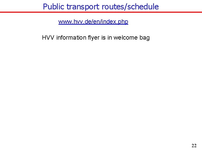 Public transport routes/schedule www. hvv. de/en/index. php HVV information flyer is in welcome bag