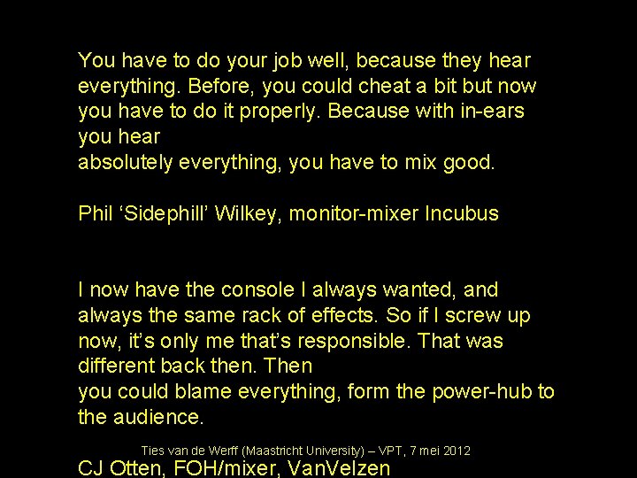 You have to do your job well, because they hear everything. Before, you could