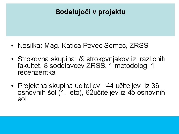 Sodelujoči v projektu • Nosilka: Mag. Katica Pevec Semec, ZRSS • Strokovna skupina: /9