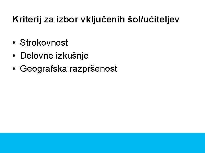 Kriterij za izbor vključenih šol/učiteljev • Strokovnost • Delovne izkušnje • Geografska razpršenost 