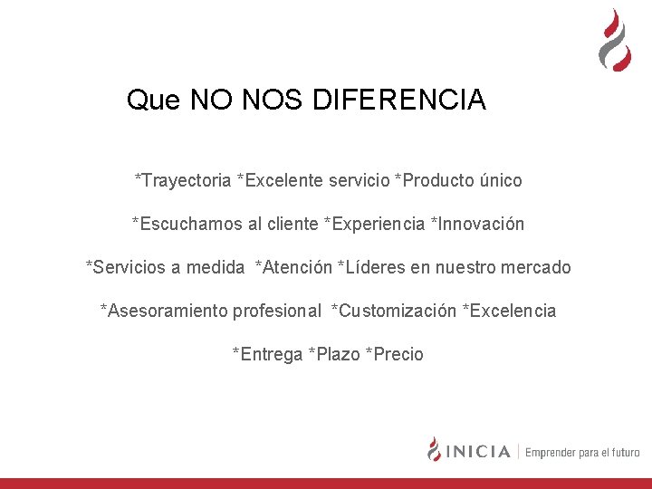 Que NO NOS DIFERENCIA *Trayectoria *Excelente servicio *Producto único *Escuchamos al cliente *Experiencia *Innovación