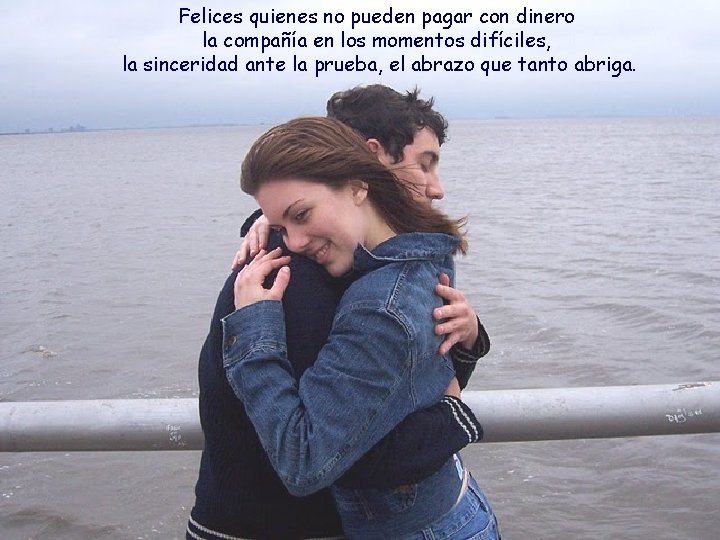 Felices quienes no pueden pagar con dinero la compañía en los momentos difíciles, la