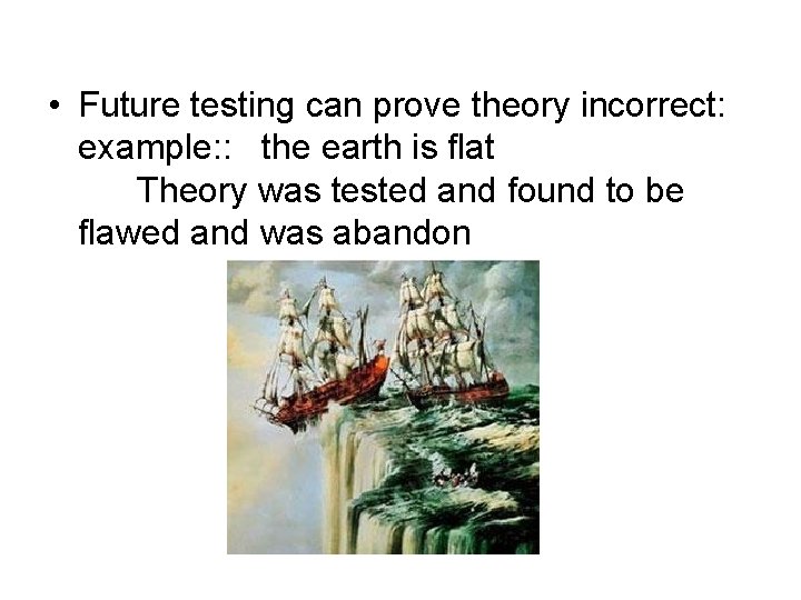 • Future testing can prove theory incorrect: example: : the earth is flat • Future testing can prove theory incorrect: example: : the earth is flat