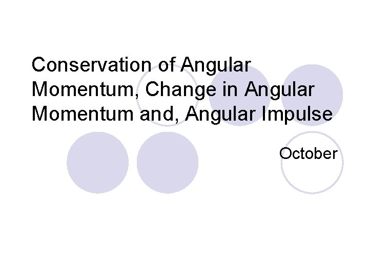 Conservation of Angular Momentum, Change in Angular Momentum and, Angular Impulse October 