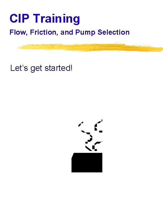 CIP Training Flow, Friction, and Pump Selection Let’s get started! 