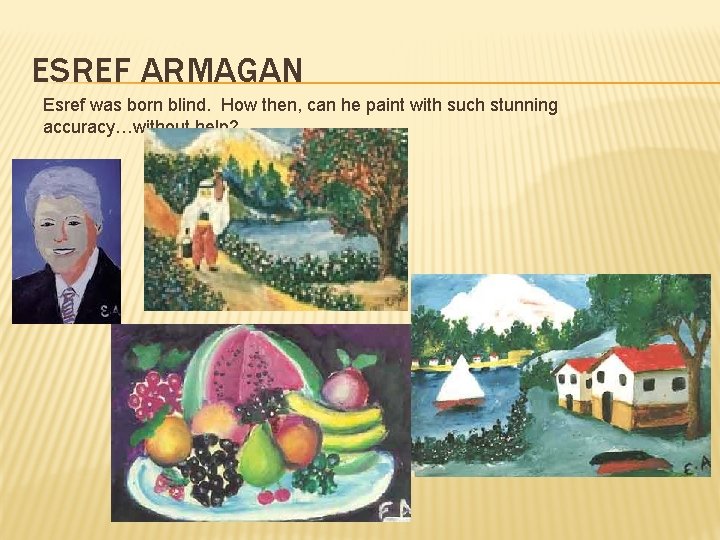 ESREF ARMAGAN Esref was born blind. How then, can he paint with such stunning