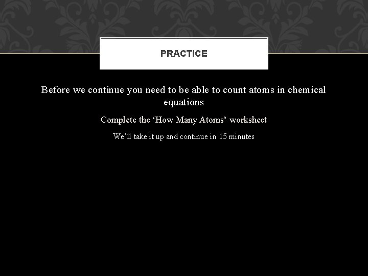 PRACTICE Before we continue you need to be able to count atoms in chemical