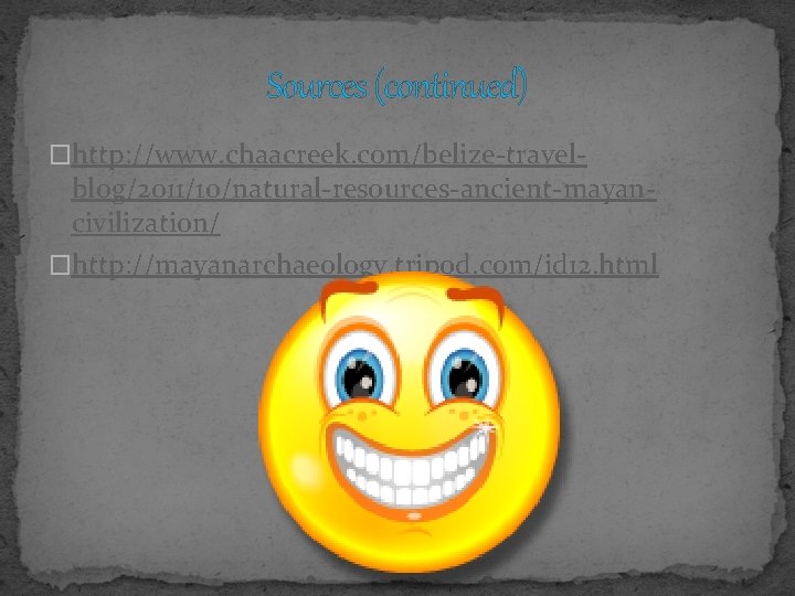 Sources (continued) �http: //www. chaacreek. com/belize-travel- blog/2011/10/natural-resources-ancient-mayancivilization/ �http: //mayanarchaeology. tripod. com/id 12. html 