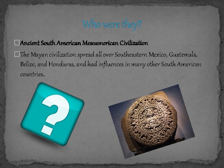 Who were they? �Ancient South American Mesoamerican Civilization �The Mayan civilization spread all over