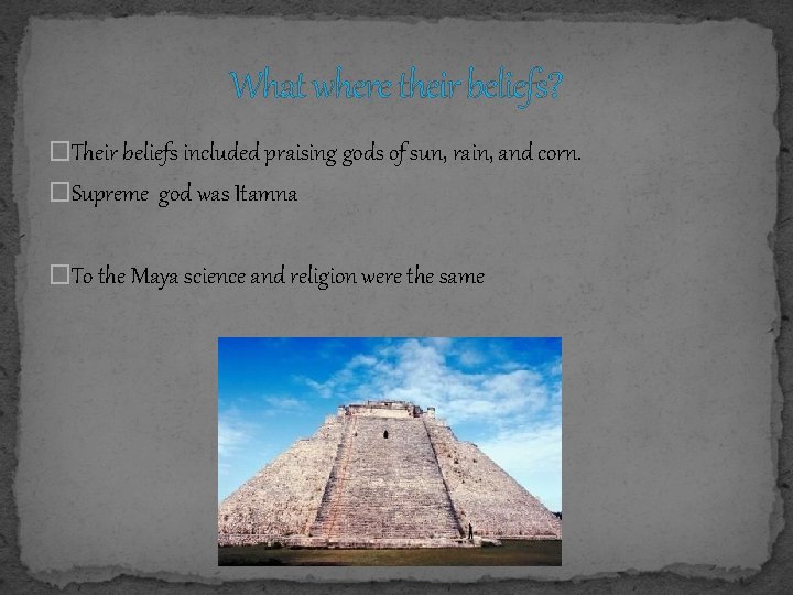 What where their beliefs? �Their beliefs included praising gods of sun, rain, and corn.