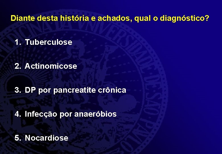 Diante desta história e achados, qual o diagnóstico? 1. Tuberculose 2. Actinomicose 3. DP