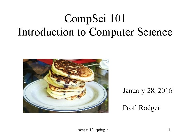 Comp. Sci 101 Introduction to Computer Science January 28, 2016 Prof. Rodger compsci 101