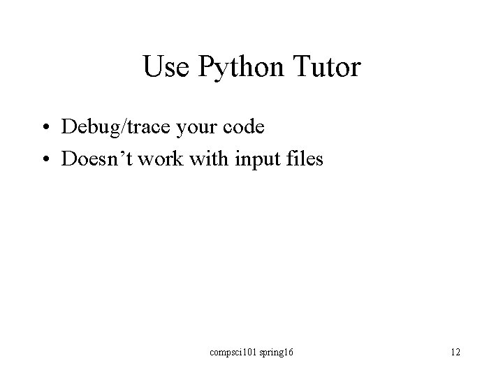Use Python Tutor • Debug/trace your code • Doesn’t work with input files compsci