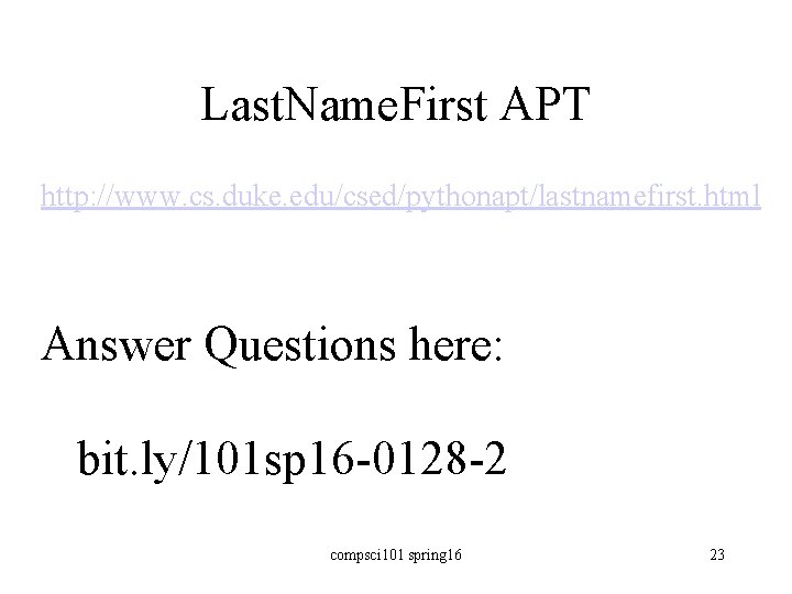 Last. Name. First APT http: //www. cs. duke. edu/csed/pythonapt/lastnamefirst. html Answer Questions here: bit.