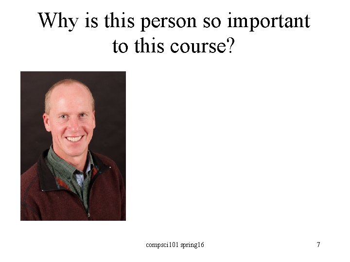 Why is this person so important to this course? compsci 101 spring 16 7