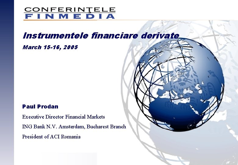 Instrumentele financiare derivate March 15 -16, 2005 Paul Prodan Executive Director Financial Markets ING