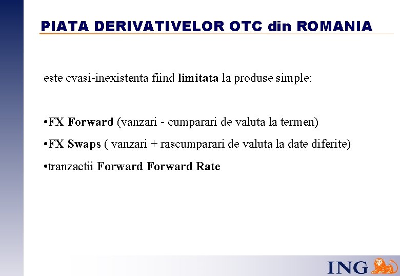 PIATA DERIVATIVELOR OTC din ROMANIA este cvasi-inexistenta fiind limitata la produse simple: • FX