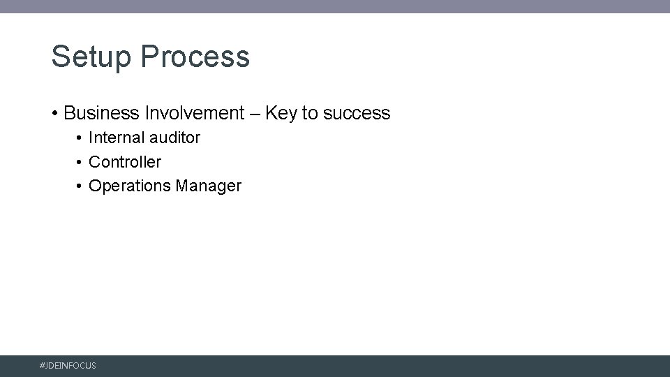 Setup Process • Business Involvement – Key to success • Internal auditor • Controller
