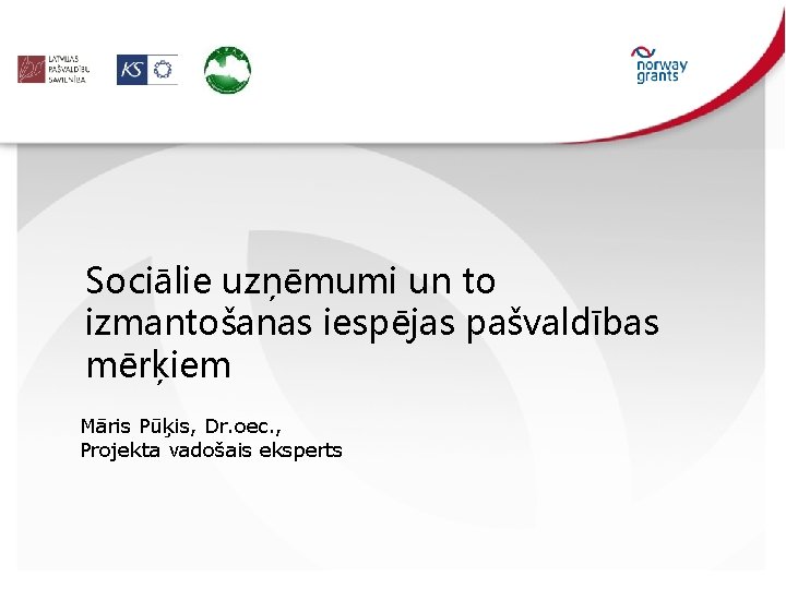 Sociālie uzņēmumi un to izmantošanas iespējas pašvaldības mērķiem Māris Pūķis, Dr. oec. , Projekta