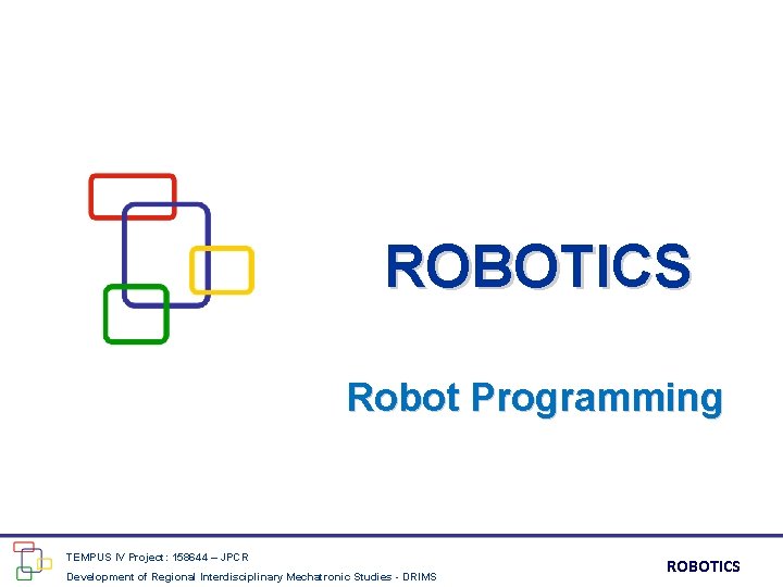 ROBOTICS Robot Programming TEMPUS IV Project: 158644 – JPCR Development of Regional Interdisciplinary Mechatronic