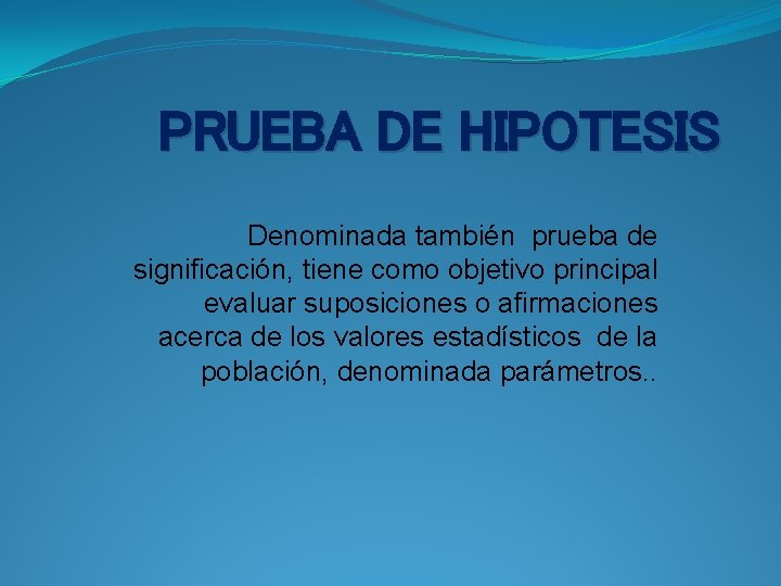 PRUEBA DE HIPOTESIS Denominada también prueba de significación, tiene como objetivo principal evaluar suposiciones