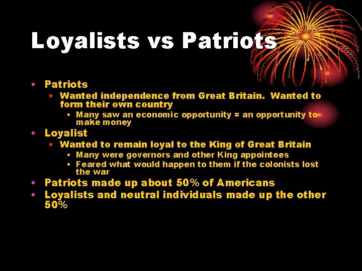 Loyalists vs Patriots • Patriots • Wanted independence from Great Britain. Wanted to form