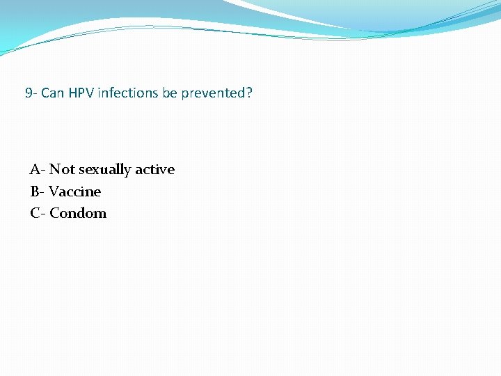 9 - Can HPV infections be prevented? A- Not sexually active B- Vaccine C-