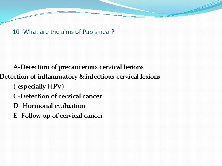 10 - What are the aims of Pap smear? A-Detection of precancerous cervical lesions