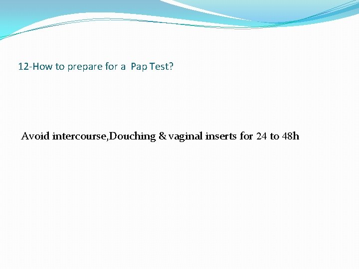 12 -How to prepare for a Pap Test? Avoid intercourse, Douching & vaginal inserts