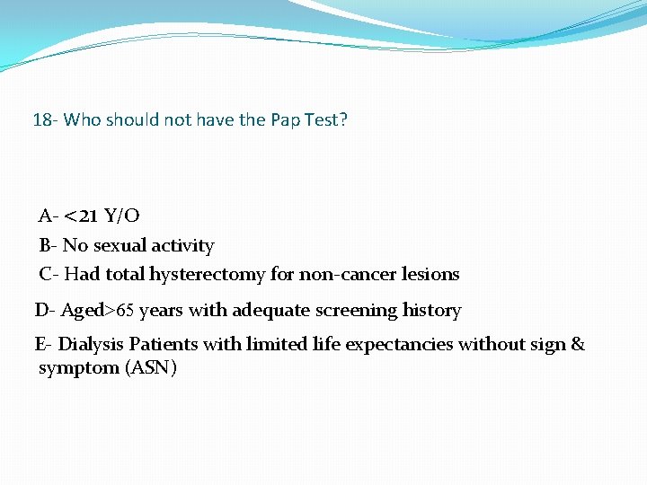 18 - Who should not have the Pap Test? A- <21 Y/O B- No