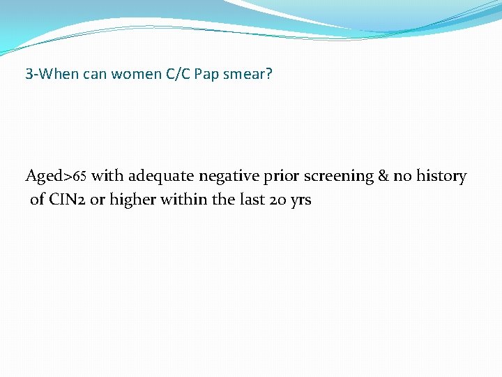 3 -When can women C/C Pap smear? Aged>65 with adequate negative prior screening &