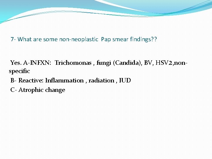 7 - What are some non-neoplastic Pap smear findings? ? Yes. A-INFXN: Trichomonas ,