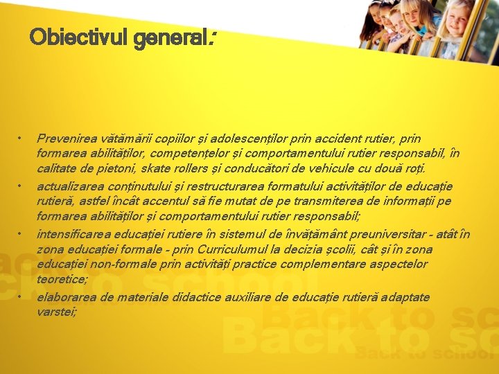 Obiectivul general: • • Prevenirea vătămării copiilor şi adolescenţilor prin accident rutier, prin formarea