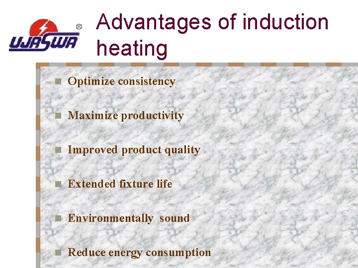 Advantages of induction heating n Optimize consistency n Maximize productivity n Improved product quality