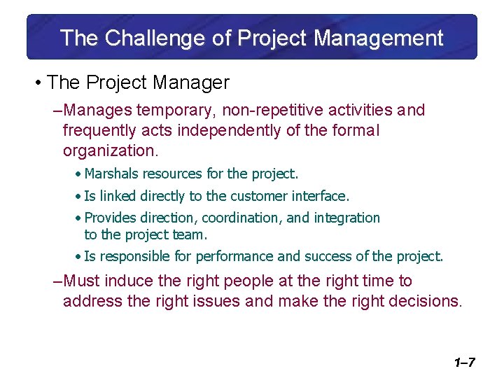 The Challenge of Project Management • The Project Manager – Manages temporary, non-repetitive activities