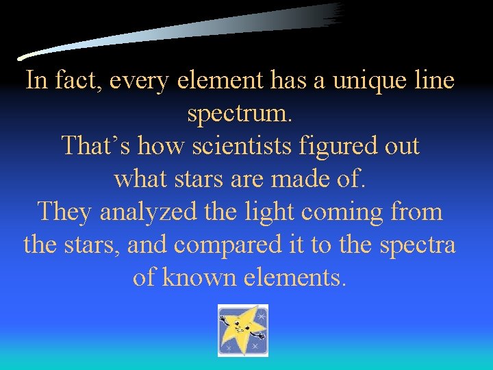 In fact, every element has a unique line spectrum. That’s how scientists figured out