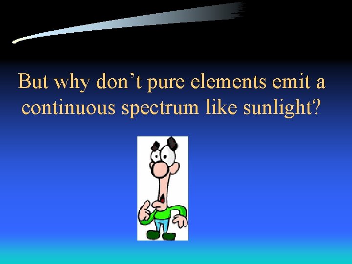 But why don’t pure elements emit a continuous spectrum like sunlight? 