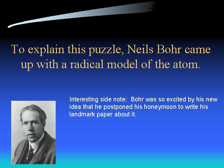 To explain this puzzle, Neils Bohr came up with a radical model of the