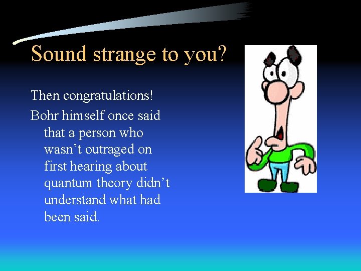 Sound strange to you? Then congratulations! Bohr himself once said that a person who
