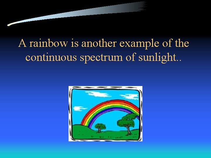 A rainbow is another example of the continuous spectrum of sunlight. . 