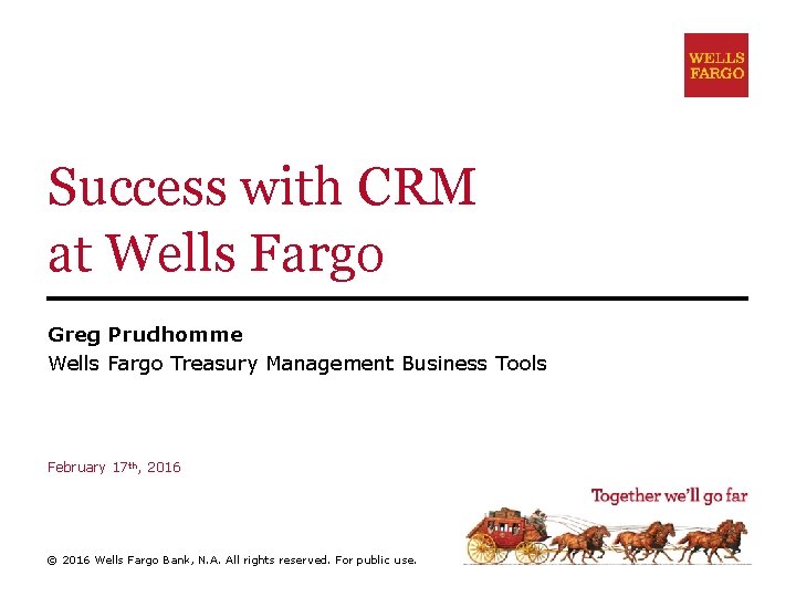 Success with CRM at Wells Fargo Greg Prudhomme Wells Fargo Treasury Management Business Tools
