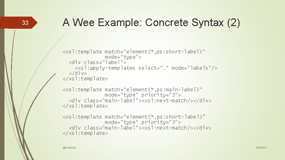 33 A Wee Example: Concrete Syntax (2) <xsl: template match="element(*, ps: short-label)" mode="type"> <div 33 A Wee Example: Concrete Syntax (2) <xsl: template match="element(*, ps: short-label)" mode="type"> <div