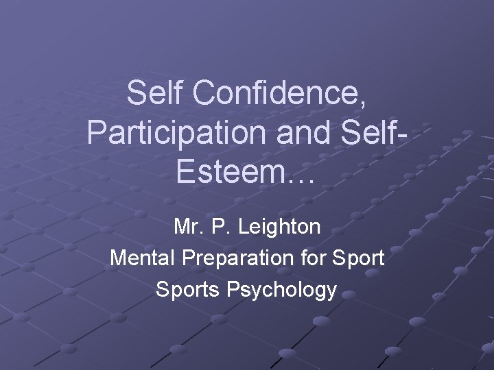 Self Confidence, Participation and Self. Esteem… Mr. P. Leighton Mental Preparation for Sports Psychology