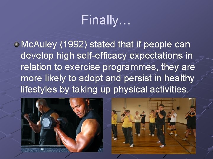 Finally… Mc. Auley (1992) stated that if people can develop high self-efficacy expectations in