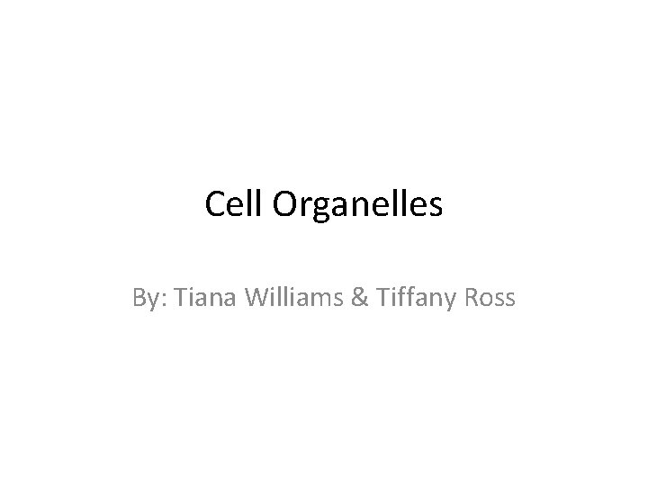 Cell Organelles By: Tiana Williams & Tiffany Ross 