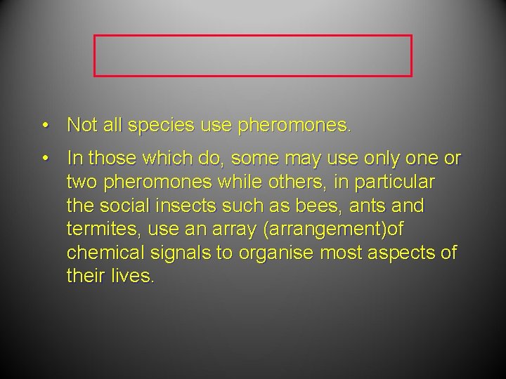  • Not all species use pheromones. • In those which do, some may