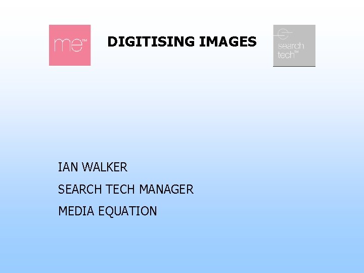 DIGITISING IMAGES IAN WALKER SEARCH TECH MANAGER MEDIA EQUATION 