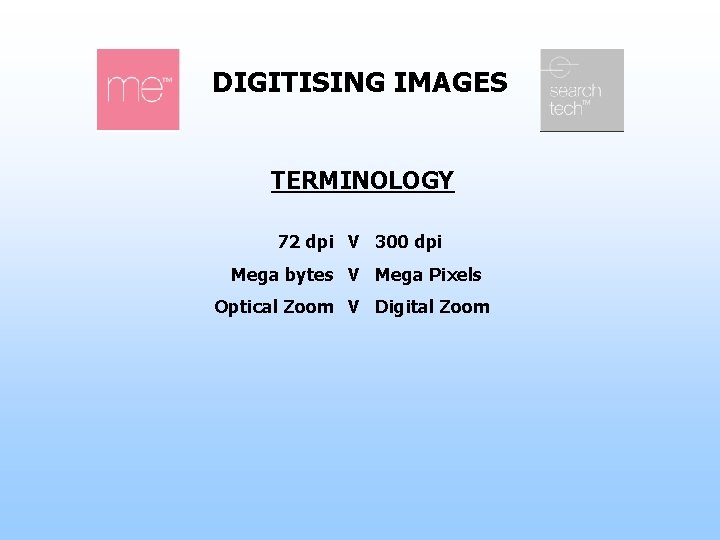 DIGITISING IMAGES TERMINOLOGY 72 dpi V 300 dpi Mega bytes V Mega Pixels Optical