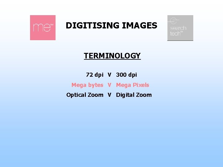 DIGITISING IMAGES TERMINOLOGY 72 dpi V 300 dpi Mega bytes V Mega Pixels Optical